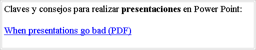 Cuadro de texto: Claves y consejos para realizar presentaciones en Power Point:When presentations go bad (PDF)